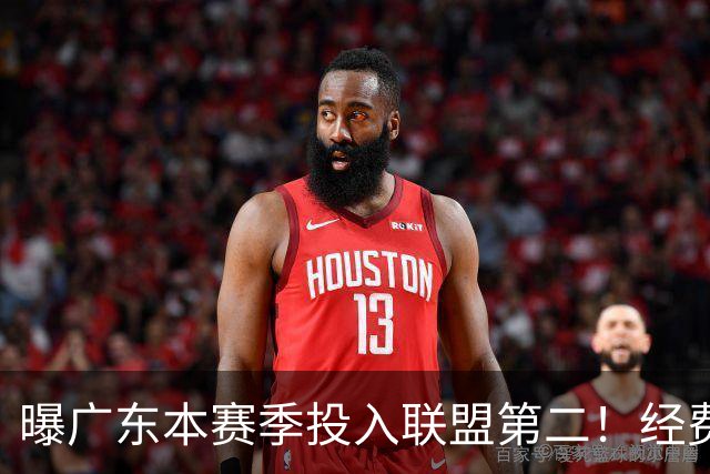 曝广东本赛季投入联盟第二！经费超越上海山西，难怪朱芳雨直言不满意